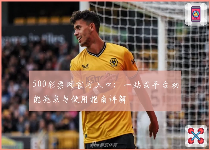 500彩票网官方入口：一站式平台功能亮点与使用指南详解