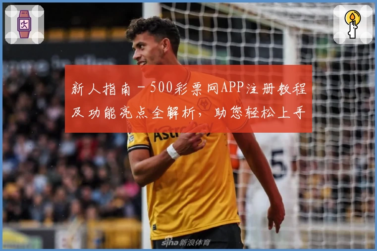 新人指南 - 500彩票网APP注册教程及功能亮点全解析，助您轻松上手