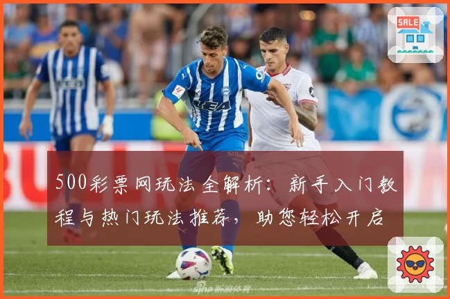 500彩票网玩法全解析：新手入门教程与热门玩法推荐，助您轻松开启数字世界