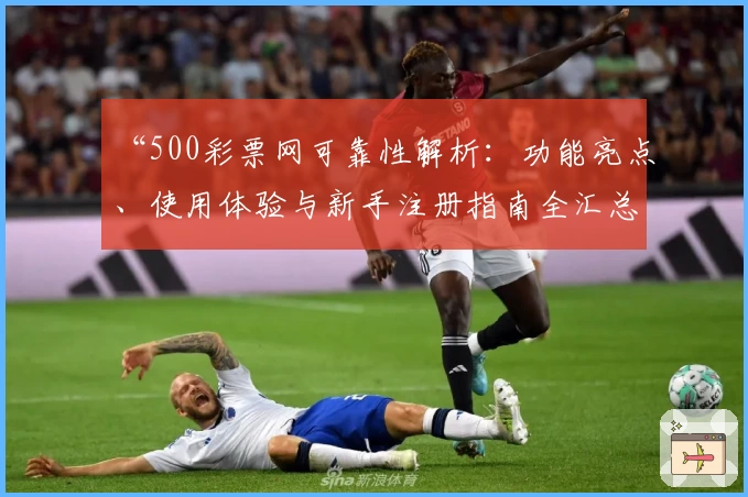 “500彩票网可靠性解析:功能亮点、使用体验与新手注册指南全汇总”