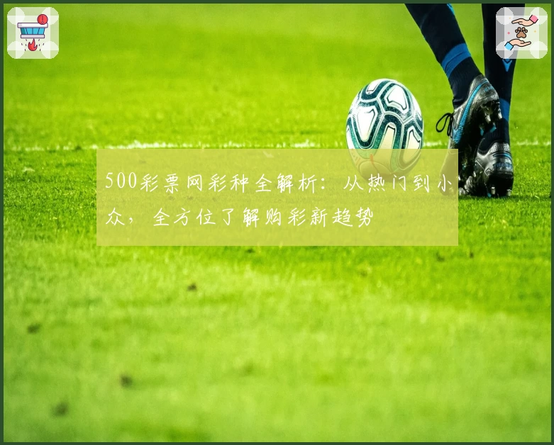 500彩票网彩种全解析：从热门到小众，全方位了解购彩新趋势