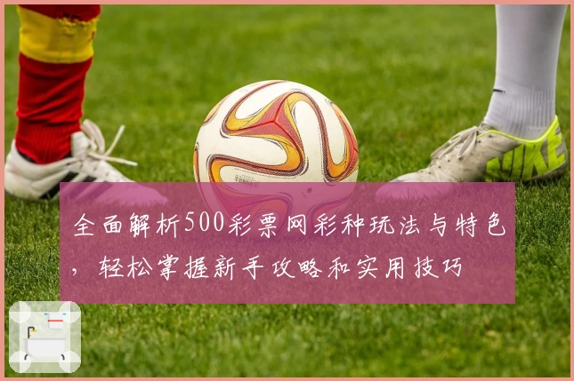 全面解析500彩票网彩种玩法与特色，轻松掌握新手攻略和实用技巧