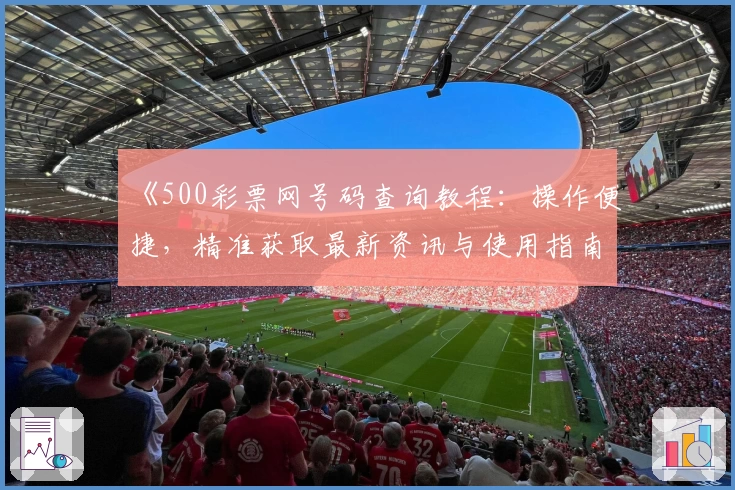 《500彩票网号码查询教程:操作便捷,精准获取最新资讯与使用指南》