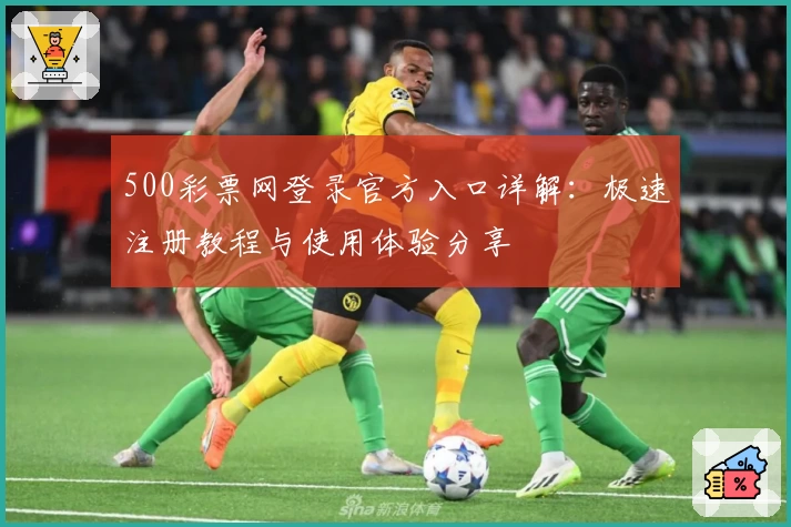 500彩票网登录官方入口详解：极速注册教程与使用体验分享