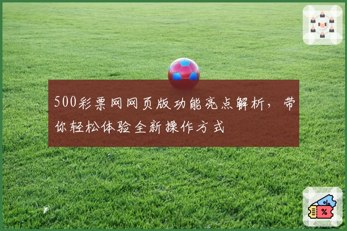 500彩票网网页版功能亮点解析，带你轻松体验全新操作方式