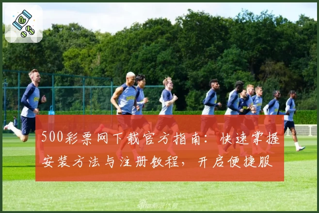 500彩票网下载官方指南：快速掌握安装方法与注册教程，开启便捷服务新体验