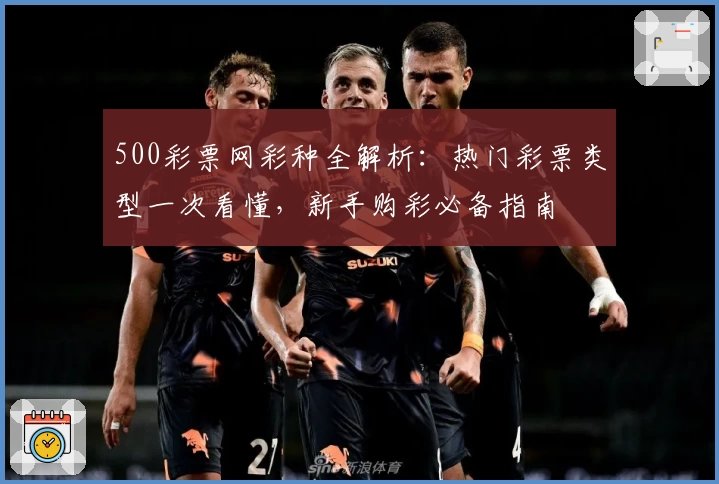 500彩票网彩种全解析:热门彩票类型一次看懂,新手购彩必备指南