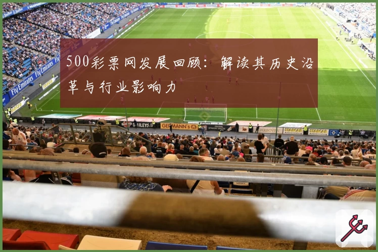 500彩票网发展回顾:解读其历史沿革与行业影响力