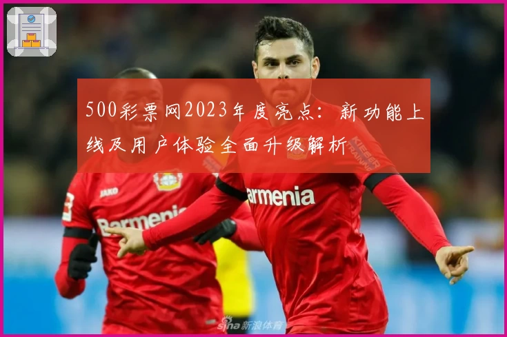 500彩票网2023年度亮点：新功能上线及用户体验全面升级解析