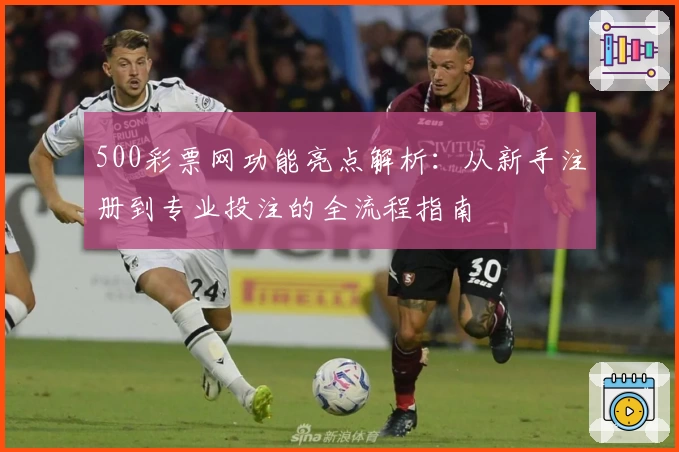 500彩票网功能亮点解析：从新手注册到专业投注的全流程指南