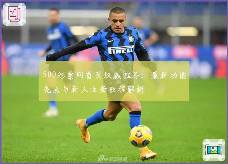 500彩票网首页权威推荐:最新功能亮点与新人注册教程解析