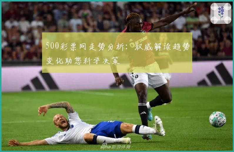 500彩票网走势分析:权威解读趋势变化助您科学决策