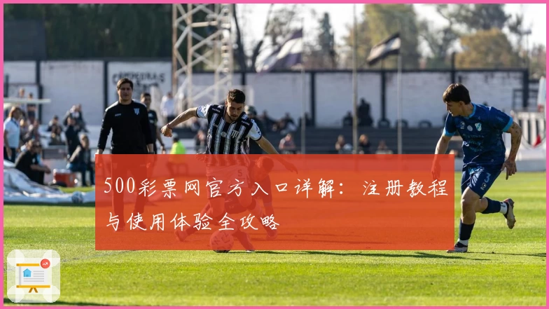 500彩票网官方入口详解:注册教程与使用体验全攻略