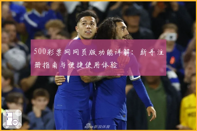 500彩票网网页版功能详解：新手注册指南与便捷使用体验