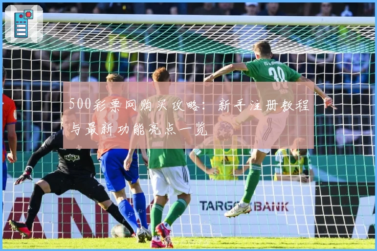 500彩票网购买攻略:新手注册教程与最新功能亮点一览