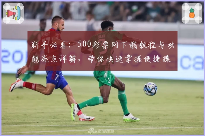 新手必看：500彩票网下载教程与功能亮点详解，带你快速掌握便捷操作技巧