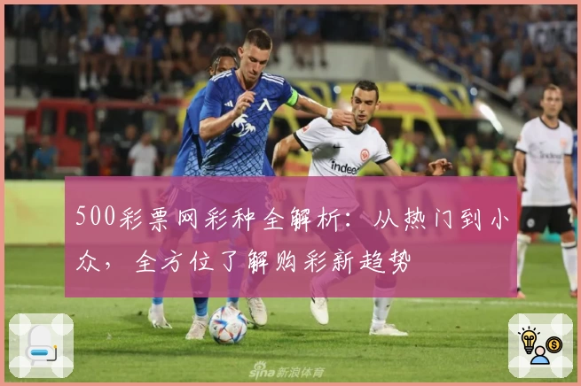 500彩票网彩种全解析：从热门到小众，全方位了解购彩新趋势