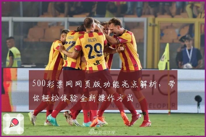 500彩票网网页版功能亮点解析，带你轻松体验全新操作方式