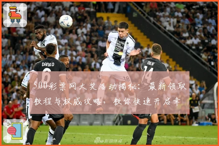 500彩票网大奖活动揭秘：最新领取教程与权威攻略，教你快速开启幸运之旅