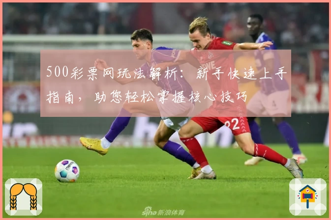 500彩票网玩法解析：新手快速上手指南，助您轻松掌握核心技巧