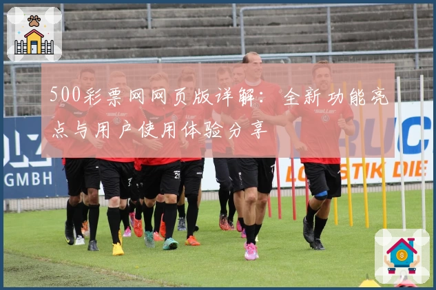 500彩票网网页版详解:全新功能亮点与用户使用体验分享