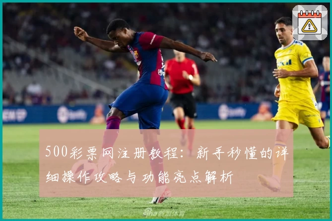 500彩票网注册教程:新手秒懂的详细操作攻略与功能亮点解析