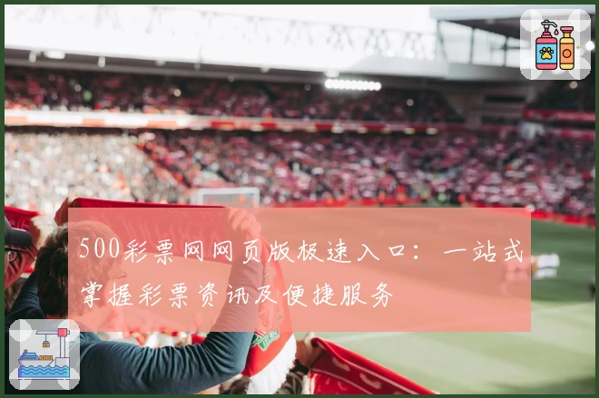 500彩票网网页版极速入口：一站式掌握彩票资讯及便捷服务