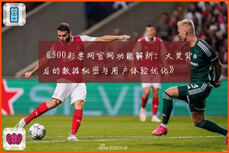 《500彩票网官网功能解析：大奖背后的数据秘密与用户体验优化》