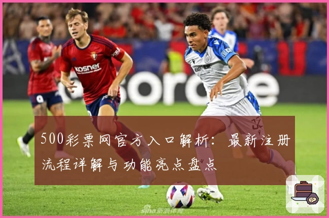500彩票网官方入口解析：最新注册流程详解与功能亮点盘点