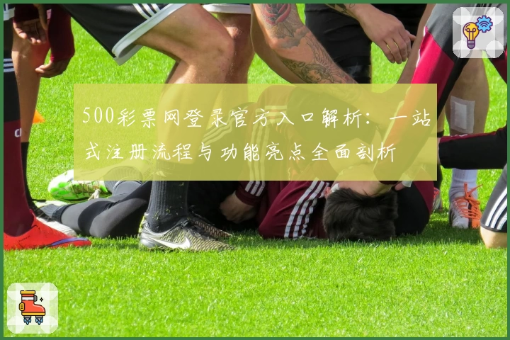 500彩票网登录官方入口解析:一站式注册流程与功能亮点全面剖析