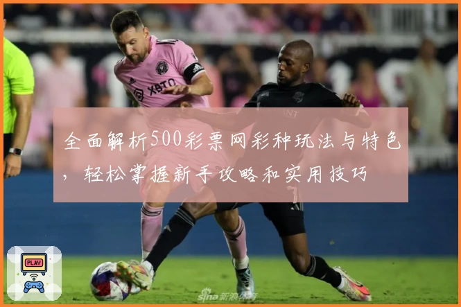 全面解析500彩票网彩种玩法与特色，轻松掌握新手攻略和实用技巧