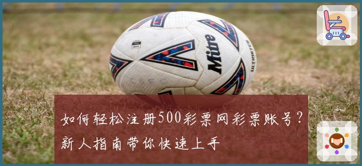 如何轻松注册500彩票网彩票账号？新人指南带你快速上手