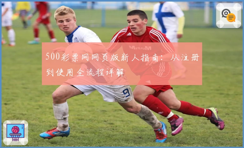 500彩票网网页版新人指南：从注册到使用全流程详解