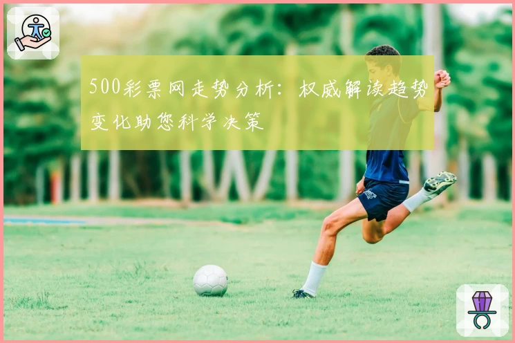 500彩票网走势分析:权威解读趋势变化助您科学决策