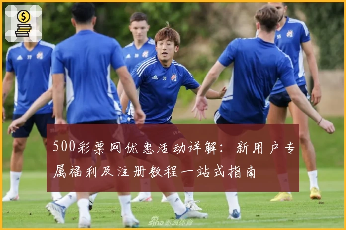 500彩票网优惠活动详解：新用户专属福利及注册教程一站式指南