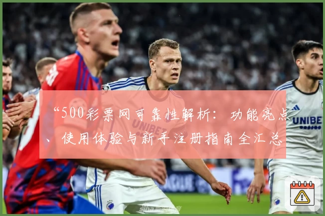 “500彩票网可靠性解析:功能亮点、使用体验与新手注册指南全汇总”