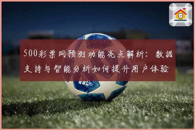 500彩票网预测功能亮点解析：数据支持与智能分析如何提升用户体验