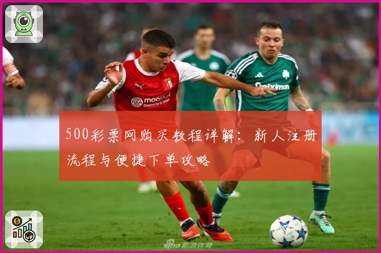 500彩票网购买教程详解:新人注册流程与便捷下单攻略