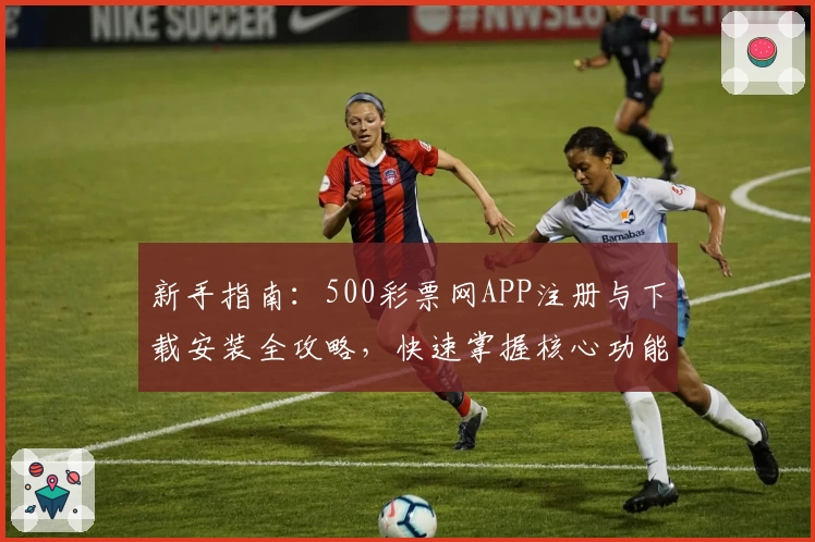 新手指南：500彩票网APP注册与下载安装全攻略，快速掌握核心功能亮点